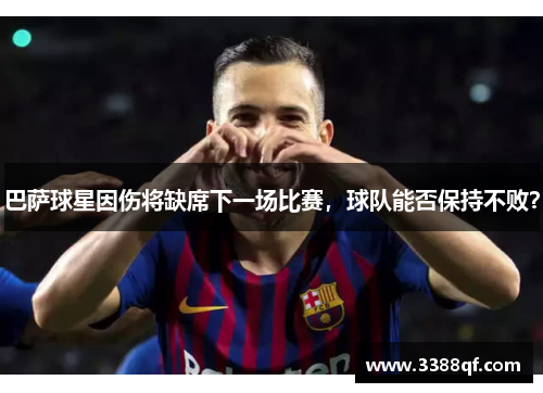 巴萨球星因伤将缺席下一场比赛，球队能否保持不败？